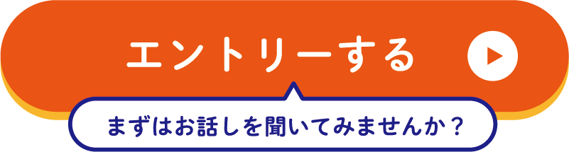 「エントリーする」まずはお話しを聞いてみませんか？
